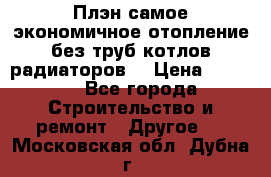 Плэн самое экономичное отопление без труб котлов радиаторов  › Цена ­ 1 150 - Все города Строительство и ремонт » Другое   . Московская обл.,Дубна г.